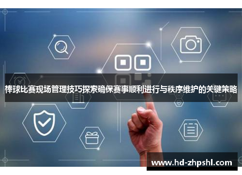 棒球比赛现场管理技巧探索确保赛事顺利进行与秩序维护的关键策略