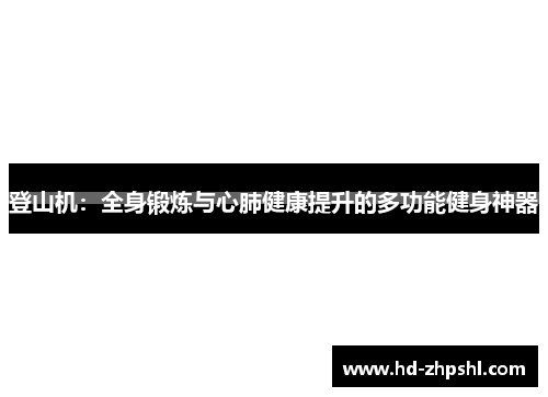 登山机：全身锻炼与心肺健康提升的多功能健身神器