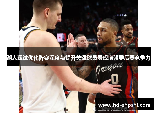湖人通过优化阵容深度与提升关键球员表现增强季后赛竞争力