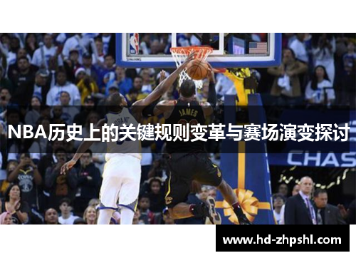 NBA历史上的关键规则变革与赛场演变探讨