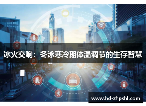 冰火交响：冬泳寒冷期体温调节的生存智慧