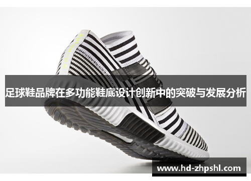 足球鞋品牌在多功能鞋底设计创新中的突破与发展分析
