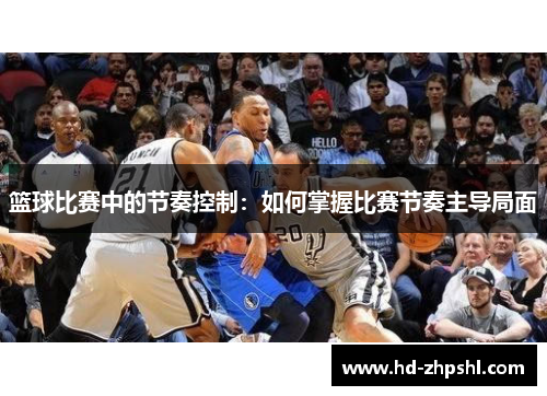 篮球比赛中的节奏控制：如何掌握比赛节奏主导局面