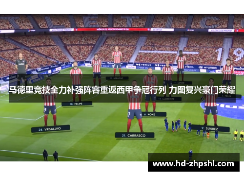 马德里竞技全力补强阵容重返西甲争冠行列 力图复兴豪门荣耀